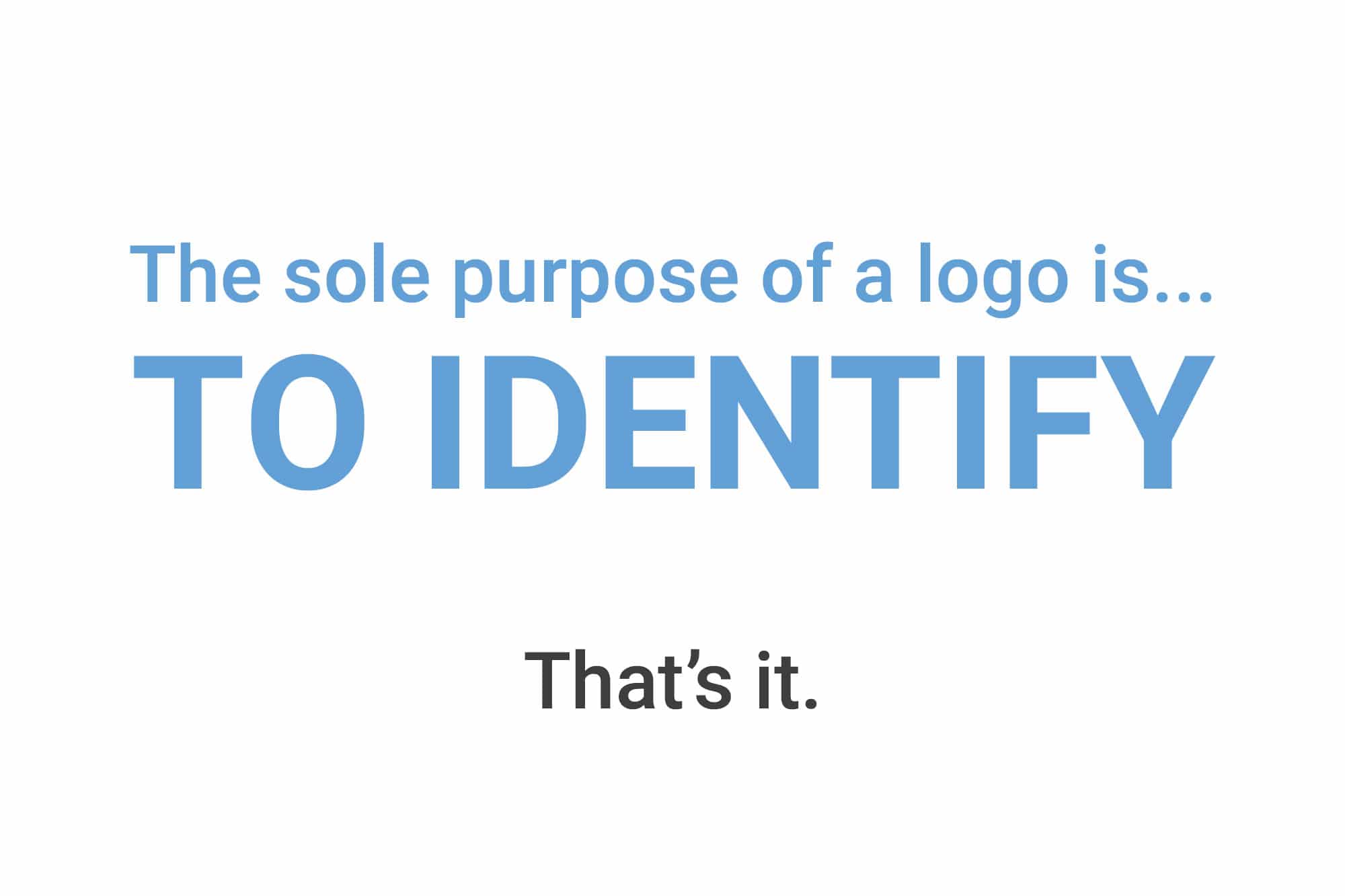 The purpose of a logo design is to identify